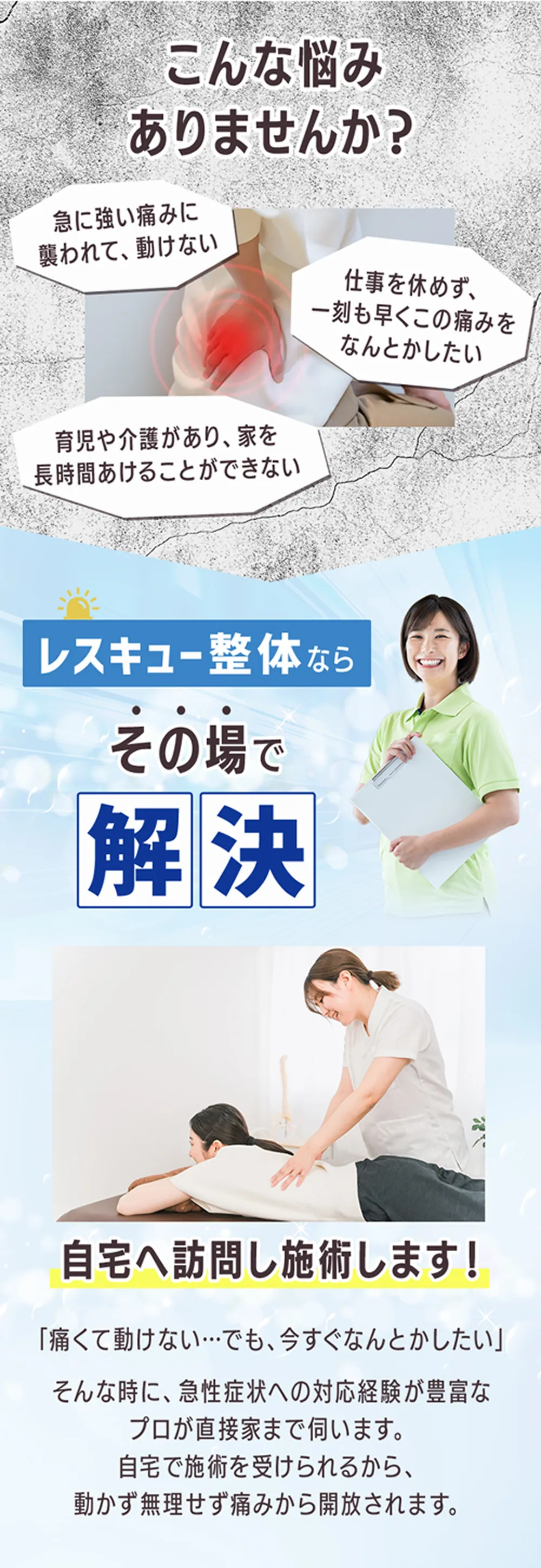 こんなお悩みありませんか？急に強い痛みに襲われて動けない、仕事を休めず、一刻も早くの痛みをなんとかしたい、育児や介護があり、家を長時間開けることはできない。レスキュー整体ら、その場で解決！自宅へ訪問し施術します。